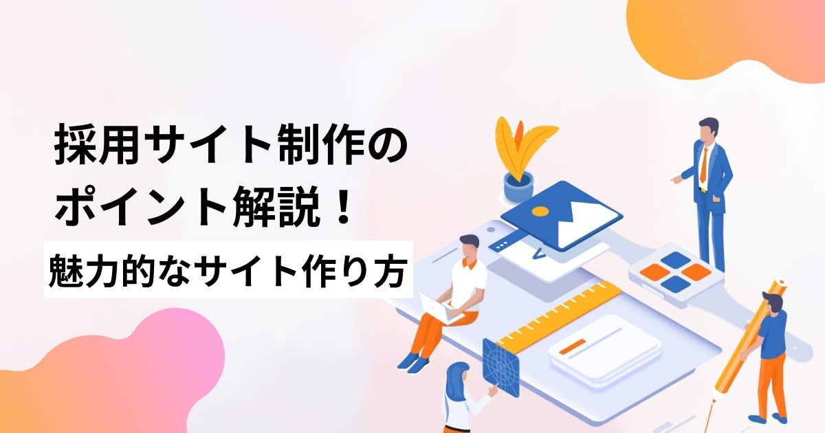 採用サイト制作のポイントを徹底解説！魅力的なサイト作りと活用事例を紹介